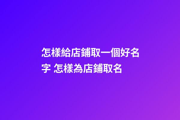 怎樣給店鋪取一個好名字 怎樣為店鋪取名-第1張-店鋪起名-玄機派
